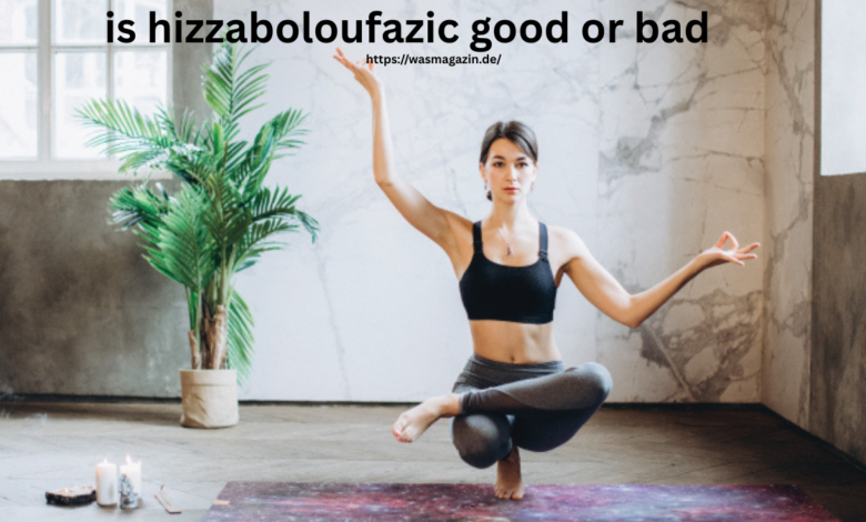 is hizzaboloufazic good or bad